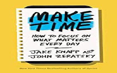 Make Time. How to Focus on What Matters Every Day by Jake Knapp and John Zeratsky